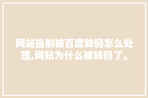 网站强制被百度转码怎么处理,网站为什么被转码了。 网站强制被百度转码怎么处理,网站为什么被转码了。 百度SEO