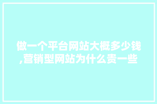 做一个平台网站大概多少钱,营销型网站为什么贵一些。 做一个平台网站大概多少钱,营销型网站为什么贵一些。 网站建设公司