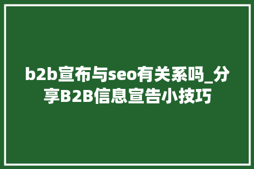 b2b宣布与seo有关系吗_分享B2B信息宣告小技巧 SEO关键词 b2b宣布与seo有关系吗_分享B2B信息宣告小技巧 b2b宣布与seo有关系吗_分享B2B信息宣告小技巧 SEO关键词