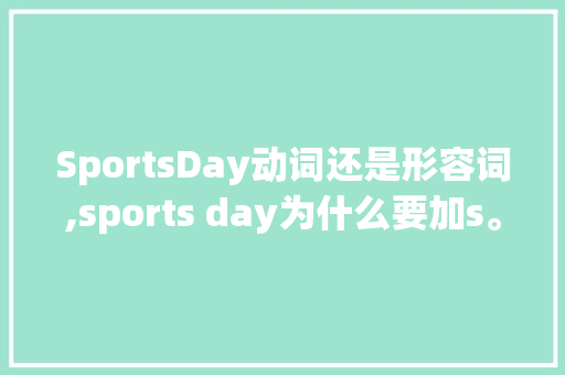 SportsDay动词还是形容词,sports day为什么要加s。 SportsDay动词还是形容词,sports day为什么要加s。 网站建设公司