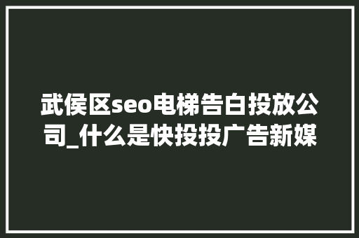 武侯区seo电梯告白投放公司_什么是快投投广告新媒体共享广告机 武侯区seo电梯告白投放公司_什么是快投投广告新媒体共享广告机 搜狗SEO