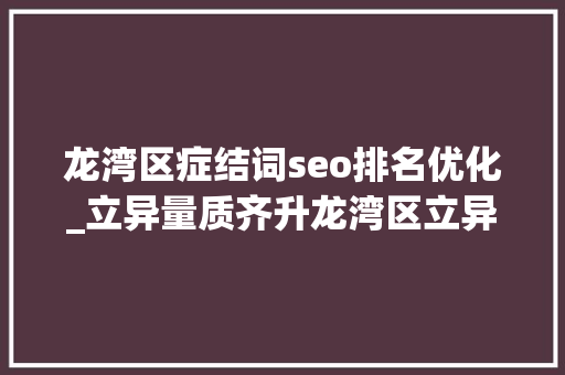 龙湾区症结词seo排名优化_立异量质齐升龙湾区立异指数再次跻身全省第一梯队 龙湾区症结词seo排名优化_立异量质齐升龙湾区立异指数再次跻身全省第一梯队 搜狗SEO