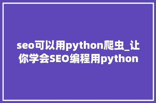 seo可以用python爬虫_让你学会SEO编程用python实现完美标题自动生成 seo可以用python爬虫_让你学会SEO编程用python实现完美标题自动生成 SEO关键词