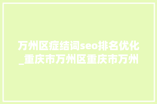万州区症结词seo排名优化_重庆市万州区重庆市万州区 万州区症结词seo排名优化_重庆市万州区重庆市万州区 搜狗SEO