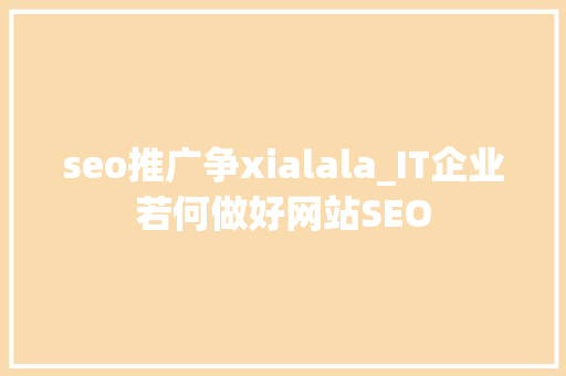 seo推广争xialala_IT企业若何做好网站SEO seo推广争xialala_IT企业若何做好网站SEO 搜狗SEO