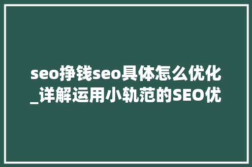 seo挣钱seo具体怎么优化_详解运用小轨范的SEO优化与赚钱技巧 seo挣钱seo具体怎么优化_详解运用小轨范的SEO优化与赚钱技巧 百度SEO