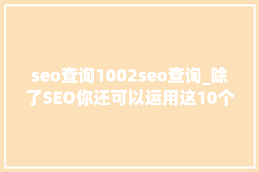 seo查询1002seo查询_除了SEO你还可以运用这10个国外目录网站帮你引流 seo查询1002seo查询_除了SEO你还可以运用这10个国外目录网站帮你引流 SEO关键词