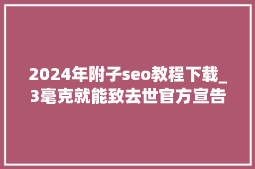 2024年附子seo教程下载_3毫克就能致去世官方宣告中药材中毒风险提示 2024年附子seo教程下载_3毫克就能致去世官方宣告中药材中毒风险提示 网站建设公司