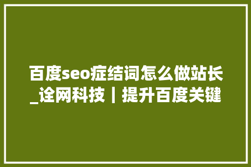 百度seo症结词怎么做站长_诠网科技｜提升百度关键词排名站长需要怎么做 百度seo症结词怎么做站长_诠网科技｜提升百度关键词排名站长需要怎么做 搜狗SEO