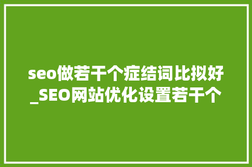 seo做若干个症结词比拟好_SEO网站优化设置若干个关键词最为合适 seo做若干个症结词比拟好_SEO网站优化设置若干个关键词最为合适 网站建设公司