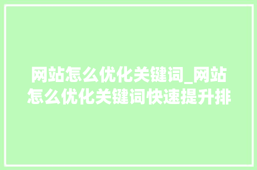 网站怎么优化关键词_网站怎么优化关键词快速提升排名。 网站怎么优化关键词_网站怎么优化关键词快速提升排名。 SEO关键词