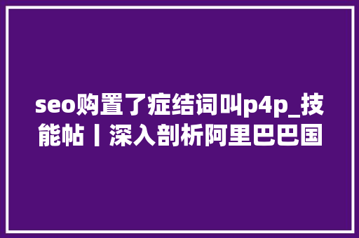 seo购置了症结词叫p4p_技能帖丨深入剖析阿里巴巴国际站P4P着陆页offer和premium SEO关键词 seo购置了症结词叫p4p_技能帖丨深入剖析阿里巴巴国际站P4P着陆页offer和premium seo购置了症结词叫p4p_技能帖丨深入剖析阿里巴巴国际站P4P着陆页offer和premium SEO关键词