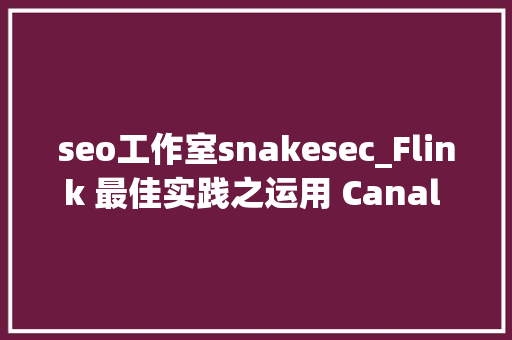 seo工作室snakesec_Flink 最佳实践之运用 Canal 同步 MySQL 数据至 TiDB seo工作室snakesec_Flink 最佳实践之运用 Canal 同步 MySQL 数据至 TiDB 必应SEO
