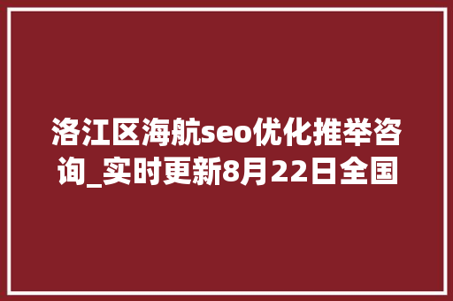 洛江区海航seo优化推举咨询_实时更新8月22日全国高中风险区文字版 洛江区海航seo优化推举咨询_实时更新8月22日全国高中风险区文字版 网站建设公司