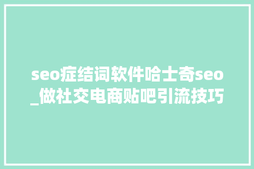 seo症结词软件哈士奇seo_做社交电商贴吧引流技巧 seo症结词软件哈士奇seo_做社交电商贴吧引流技巧 百度SEO