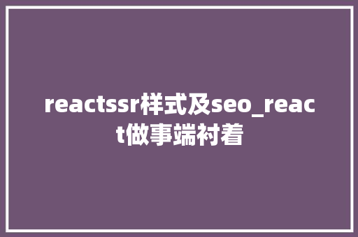 reactssr样式及seo_react做事端衬着 reactssr样式及seo_react做事端衬着 搜狗SEO