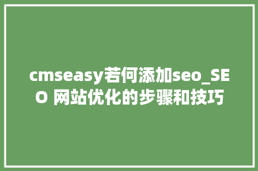 cmseasy若何添加seo_SEO 网站优化的步骤和技巧 cmseasy若何添加seo_SEO 网站优化的步骤和技巧 网站建设公司
