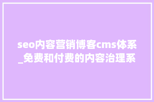 seo内容营销博客cms体系_免费和付费的内容治理系统CMS推荐 seo内容营销博客cms体系_免费和付费的内容治理系统CMS推荐 神马SEO