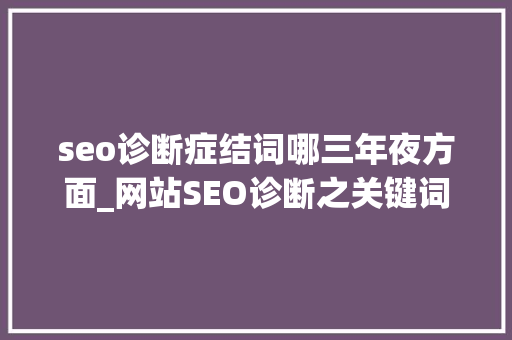 seo诊断症结词哪三年夜方面_网站SEO诊断之关键词分析 seo诊断症结词哪三年夜方面_网站SEO诊断之关键词分析 神马SEO