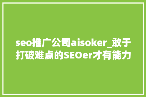 seo推广公司aisoker_敢于打破难点的SEOer才有能力谈薪资 seo推广公司aisoker_敢于打破难点的SEOer才有能力谈薪资 SEO关键词
