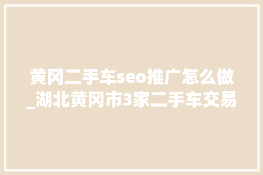 黄冈二手车seo推广怎么做_湖北黄冈市3家二手车交易公司杀青垄断协议被罚195万 黄冈二手车seo推广怎么做_湖北黄冈市3家二手车交易公司杀青垄断协议被罚195万 网站建设公司