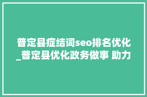 普定县症结词seo排名优化_普定县优化政务做事 助力生源地助学贷款 普定县症结词seo排名优化_普定县优化政务做事 助力生源地助学贷款 SEO关键词