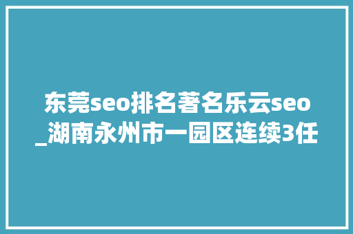 东莞seo排名著名乐云seo_湖南永州市一园区连续3任党工委书记被查处 东莞seo排名著名乐云seo_湖南永州市一园区连续3任党工委书记被查处 必应SEO