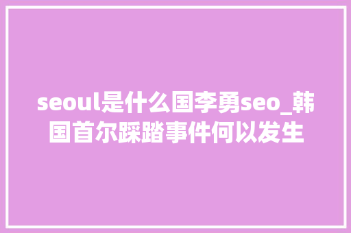 seoul是什么国李勇seo_韩国首尔踩踏事件何以发生 seoul是什么国李勇seo_韩国首尔踩踏事件何以发生 网站建设公司