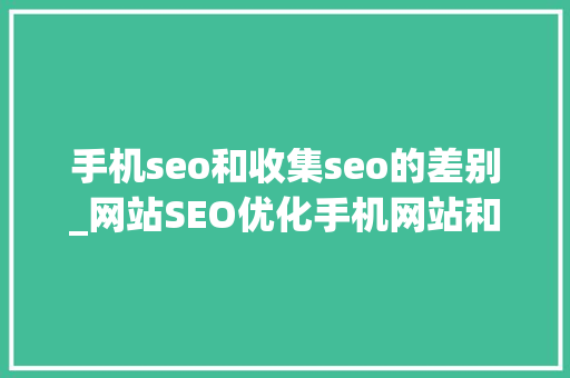 手机seo和收集seo的差别_网站SEO优化手机网站和PC网站的收录差异 手机seo和收集seo的差别_网站SEO优化手机网站和PC网站的收录差异 百度SEO