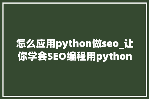 怎么应用python做seo_让你学会SEO编程用python实现完美标题自动生成 怎么应用python做seo_让你学会SEO编程用python实现完美标题自动生成 搜狗SEO
