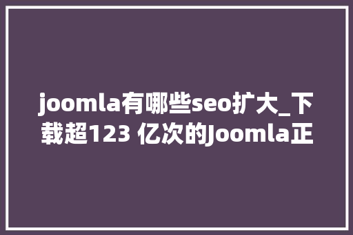joomla有哪些seo扩大_下载超123 亿次的Joomla正式推出400版本也迎来 16 周年 joomla有哪些seo扩大_下载超123 亿次的Joomla正式推出400版本也迎来 16 周年 SEO关键词