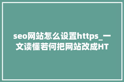seo网站怎么设置https_一文读懂若何把网站改成HTTPS访问 seo网站怎么设置https_一文读懂若何把网站改成HTTPS访问 网站建设公司