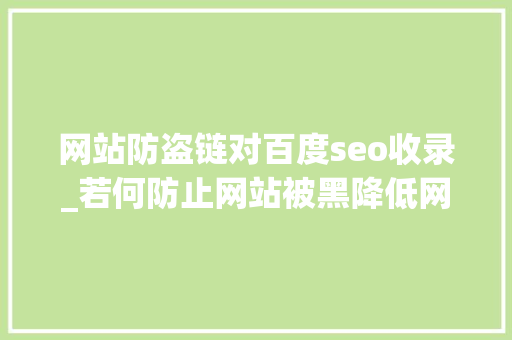 网站防盗链对百度seo收录_若何防止网站被黑降低网站被进击的风险 网站防盗链对百度seo收录_若何防止网站被黑降低网站被进击的风险 必应SEO