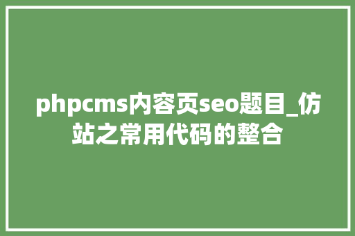 phpcms内容页seo题目_仿站之常用代码的整合 phpcms内容页seo题目_仿站之常用代码的整合 网站建设公司
