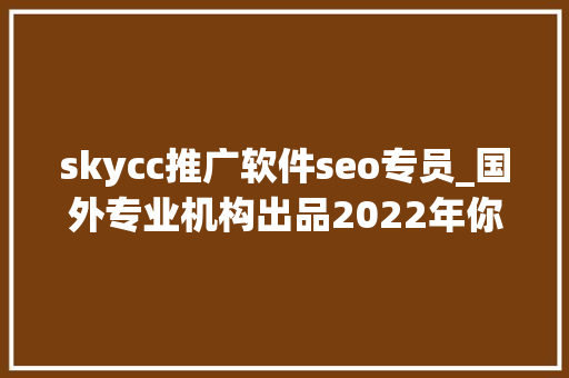 skycc推广软件seo专员_国外专业机构出品2022年你需要抓住的 8 个UI/UX设计趋势 skycc推广软件seo专员_国外专业机构出品2022年你需要抓住的 8 个UI/UX设计趋势 百度SEO
