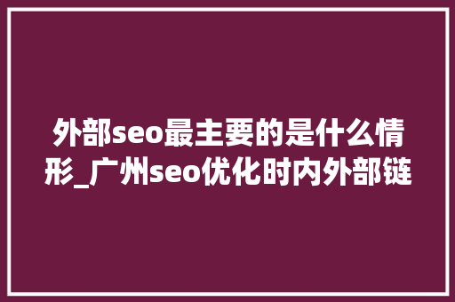 外部seo最主要的是什么情形_广州seo优化时内外部链重要性 外部seo最主要的是什么情形_广州seo优化时内外部链重要性 网站建设公司