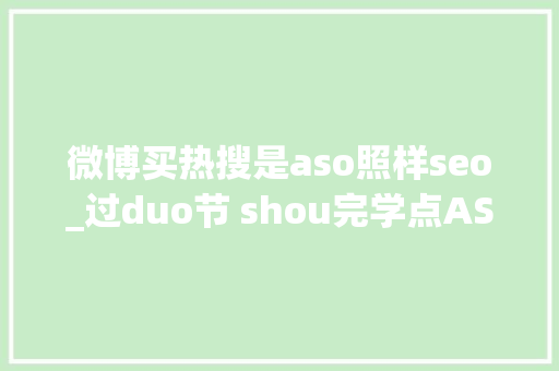微博买热搜是aso照样seo_过duo节 shou完学点ASO升职加薪连续买买买 微博买热搜是aso照样seo_过duo节 shou完学点ASO升职加薪连续买买买 网站建设公司