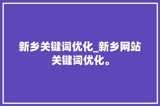 新乡关键词优化_新乡网站关键词优化。