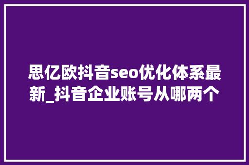 思亿欧抖音seo优化体系最新_抖音企业账号从哪两个纬度去做抖音seo抖音seo优化价格 思亿欧抖音seo优化体系最新_抖音企业账号从哪两个纬度去做抖音seo抖音seo优化价格 必应SEO