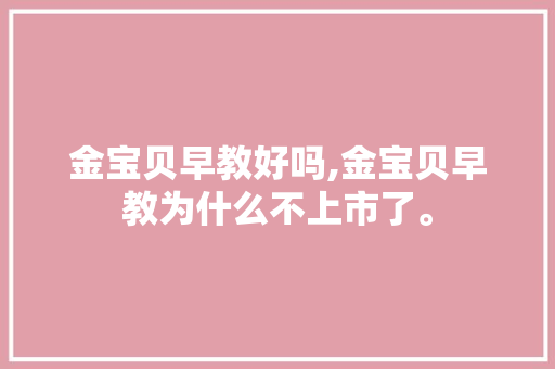 金宝贝早教好吗,金宝贝早教为什么不上市了。 金宝贝早教好吗,金宝贝早教为什么不上市了。 搜狗SEO