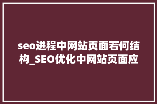 seo进程中网站页面若何结构_SEO优化中网站页面应该若何构造 seo进程中网站页面若何结构_SEO优化中网站页面应该若何构造 网站建设公司