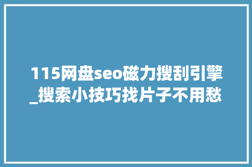115网盘seo磁力搜刮引擎_搜索小技巧找片子不用愁了 115网盘seo磁力搜刮引擎_搜索小技巧找片子不用愁了 百度SEO