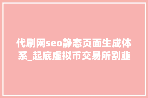 代刷网seo静态页面生成体系_起底虚拟币交易所割韭菜套路 代刷网seo静态页面生成体系_起底虚拟币交易所割韭菜套路 网站建设公司