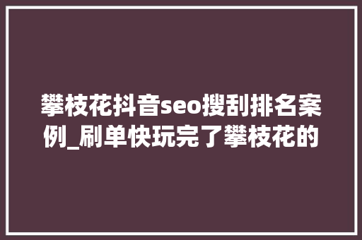 攀枝花抖音seo搜刮排名案例_刷单快玩完了攀枝花的电商企业你还在刷单吗 攀枝花抖音seo搜刮排名案例_刷单快玩完了攀枝花的电商企业你还在刷单吗 必应SEO