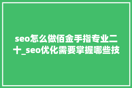 seo怎么做佰金手指专业二十_seo优化需要掌握哪些技巧 seo怎么做佰金手指专业二十_seo优化需要掌握哪些技巧 搜狗SEO