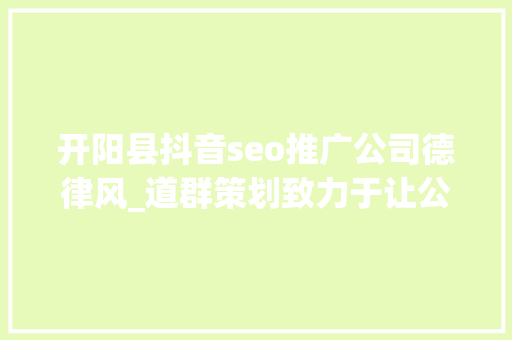 开阳县抖音seo推广公司德律风_道群策划致力于让公司相关信息连接世界 开阳县抖音seo推广公司德律风_道群策划致力于让公司相关信息连接世界 搜狗SEO