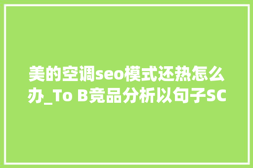 美的空调seo模式还热怎么办_To B竞品分析以句子SCRM为例 美的空调seo模式还热怎么办_To B竞品分析以句子SCRM为例 神马SEO