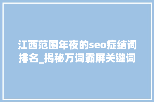江西范围年夜的seo症结词排名_揭秘万词霸屏关键词排名事理及模式 江西范围年夜的seo症结词排名_揭秘万词霸屏关键词排名事理及模式 百度SEO