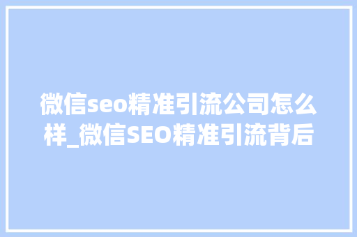 微信seo精准引流公司怎么样_微信SEO精准引流背后的计策与战术 微信seo精准引流公司怎么样_微信SEO精准引流背后的计策与战术 网站建设公司