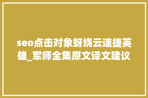 seo点击对象蚜绕云速捷英雄_军师全集原文译文建议收藏终生受益 seo点击对象蚜绕云速捷英雄_军师全集原文译文建议收藏终生受益 SEO关键词